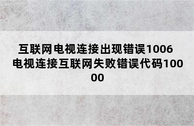 互联网电视连接出现错误1006 电视连接互联网失败错误代码10000